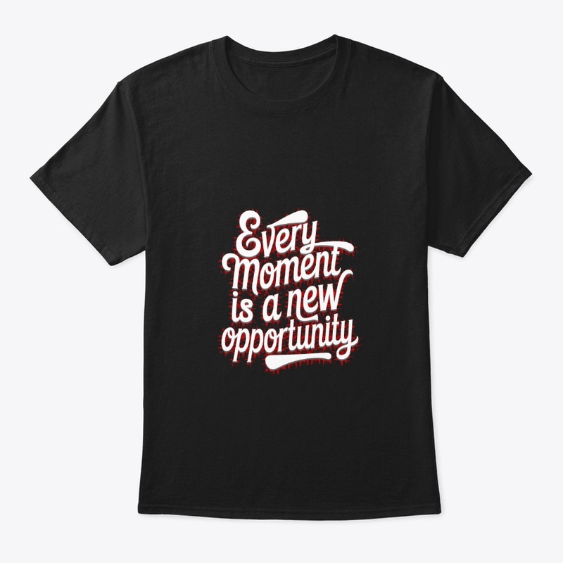 Every moment is a new opportunity