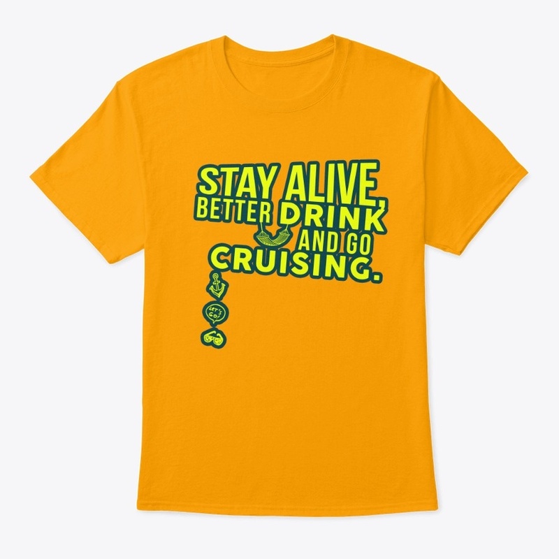 Stay Alive! Drink and go cruising.