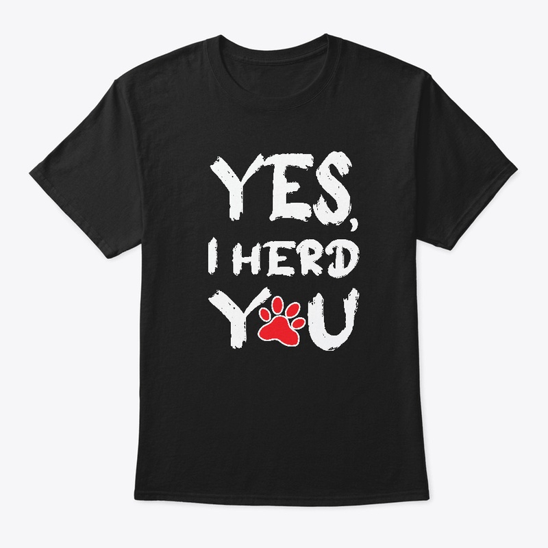 YES,I HERD YOU T-SHIRT