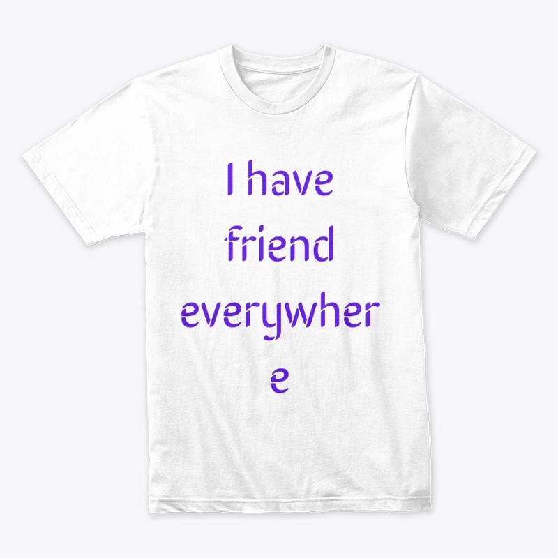 I have friend everywhere
