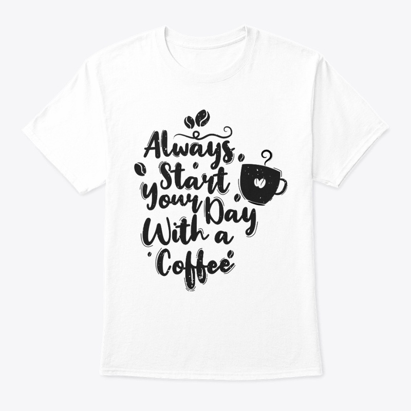 Always Start Your Day With A Coffee