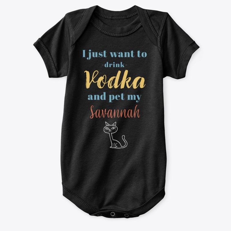 Drink Vodka and Pet My Savannah Cat
