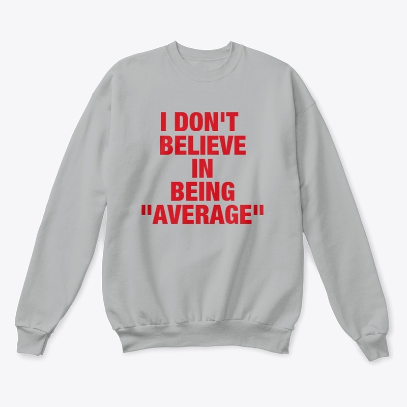 I DON'T BELIEVE IN BEING AVERAGE