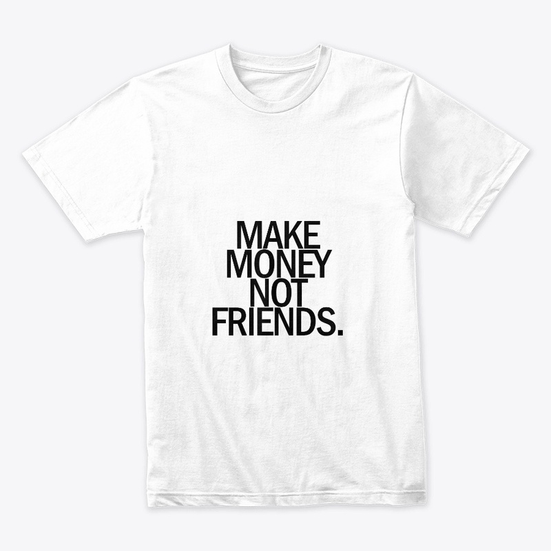 Make money not friends 