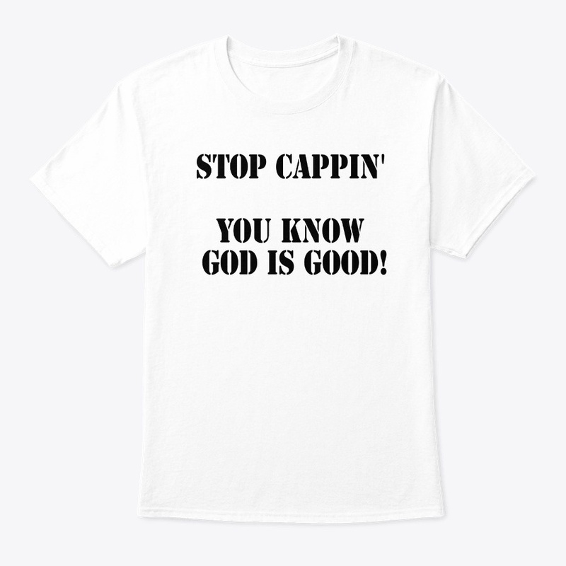 STOP CAPPIN' YOU KNOW GOD IS GOOD