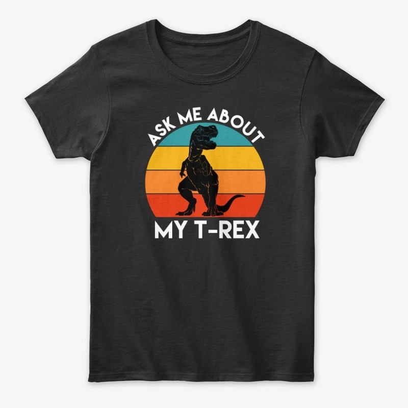 Ask Me About My T-Rex