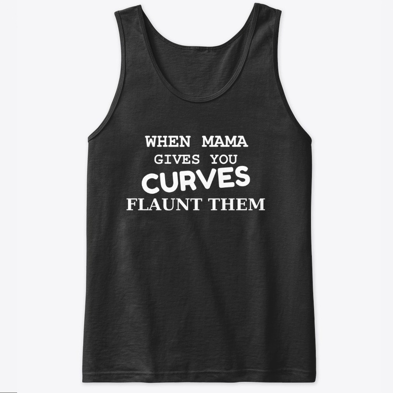 When Mama gives you Curves Flaunt them