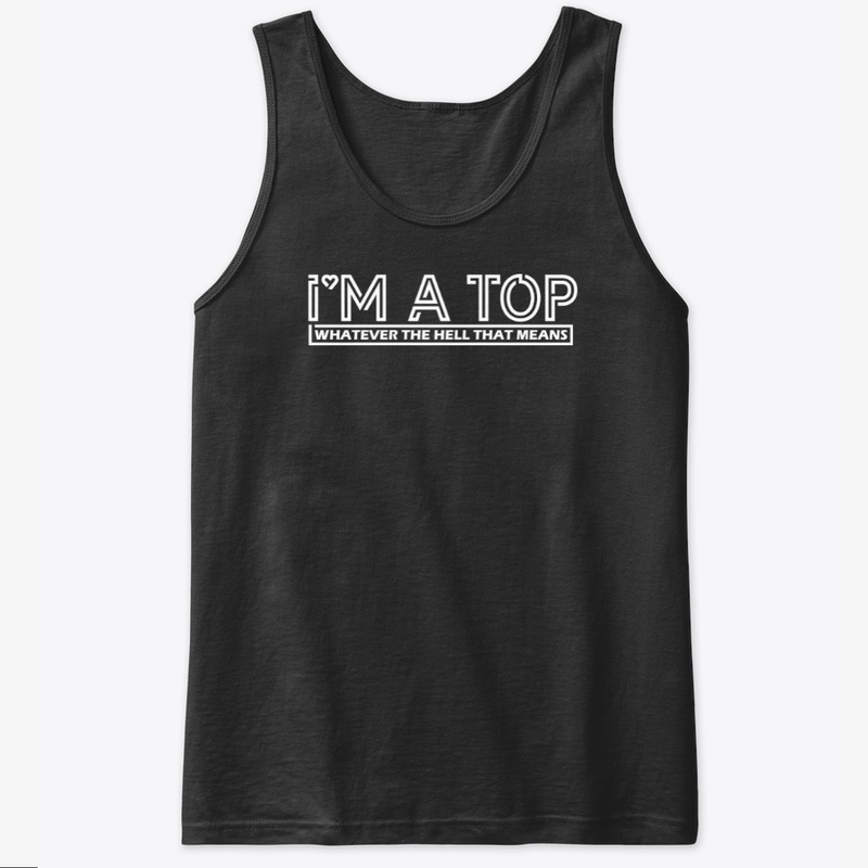 I'm a TOP (Whatever the hell that mean)