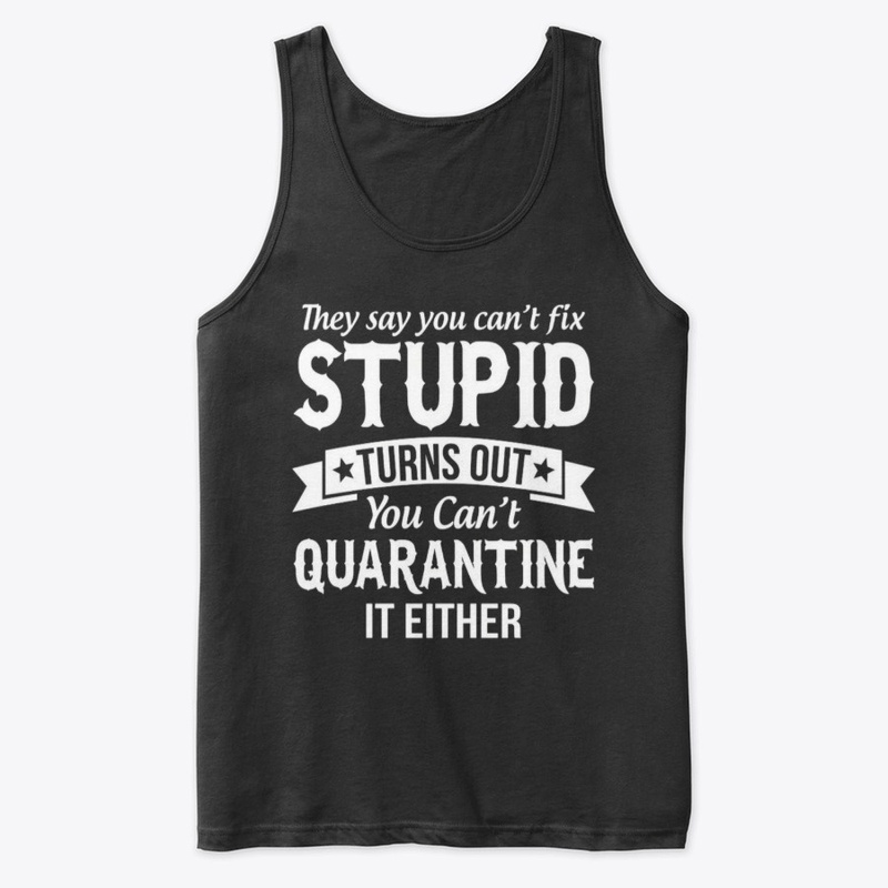 cant fix stupid and quarantine shirt