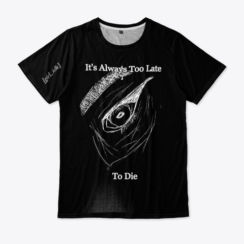 It's Always Too Late To Die T Shirt Black T-Shirt Front