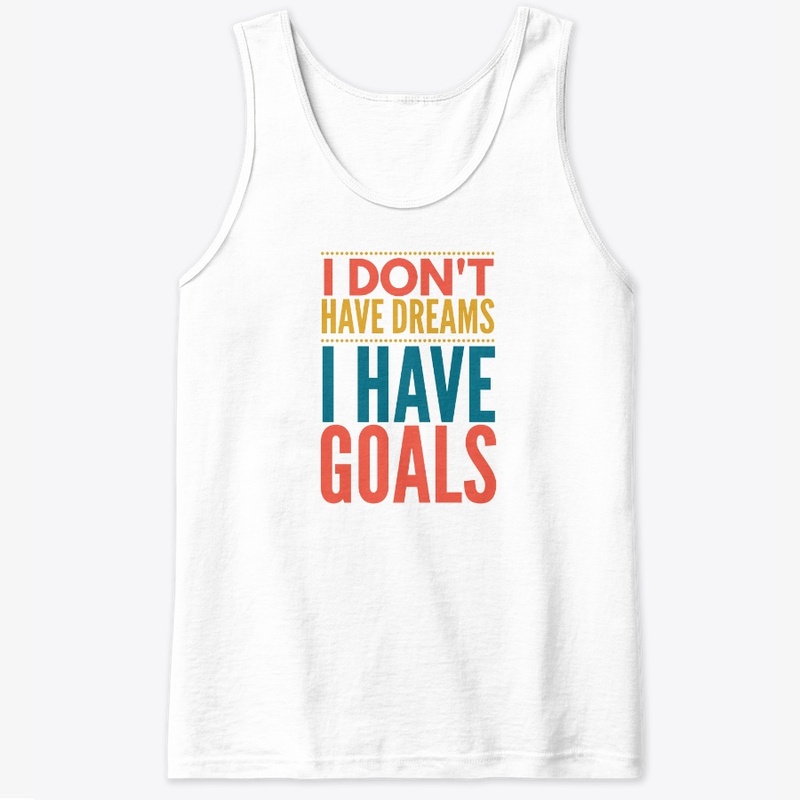 I Don't Have Dreams I Have Goals
