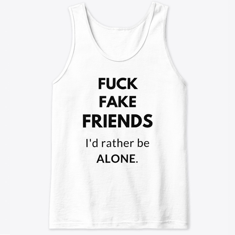 FUCK FAKE FRIENDS. A MESSAGE T SHIRT