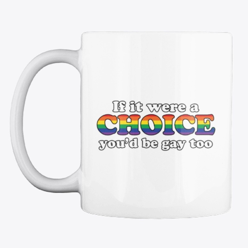 If it were a choice, you'd be gay too
