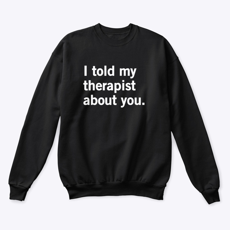 I told my therapist about you.