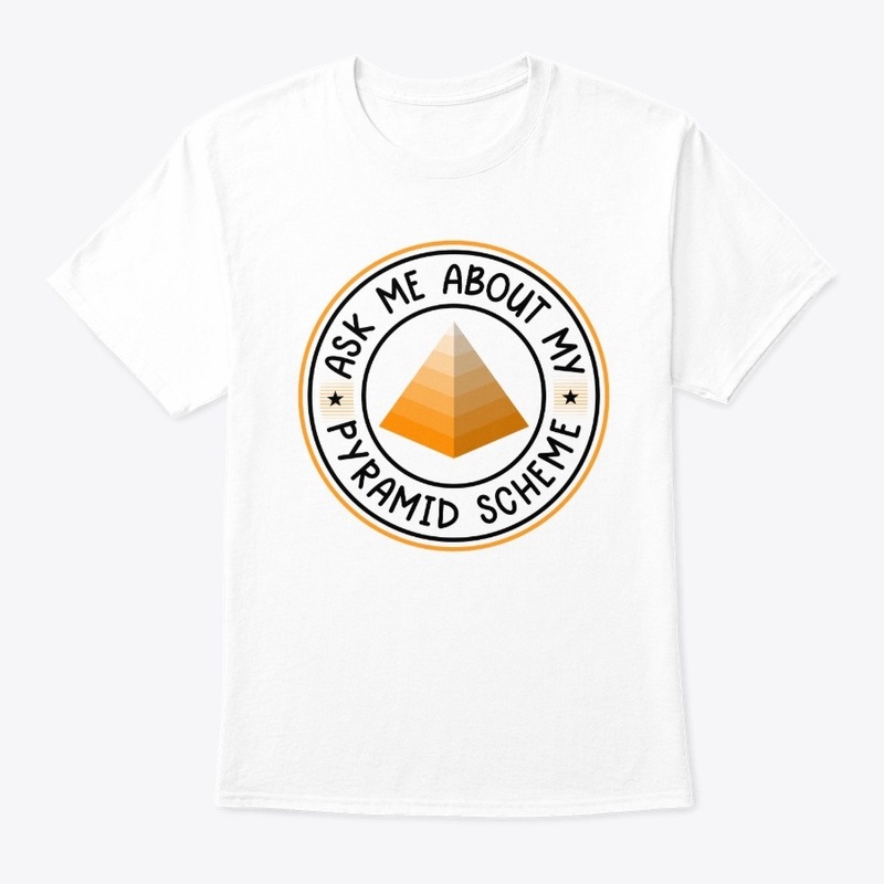 Ask me About My Pyramid Scheme White