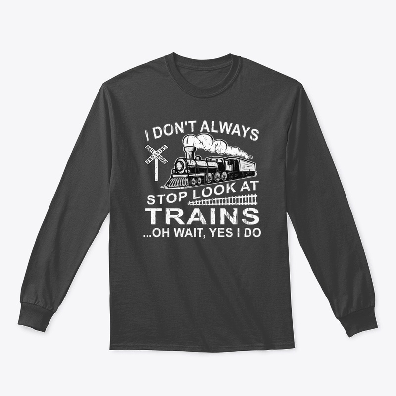 I Don't Always Stop Look At Trains