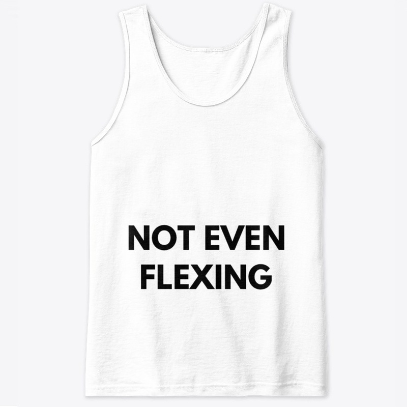 NOT EVEN FLEXING