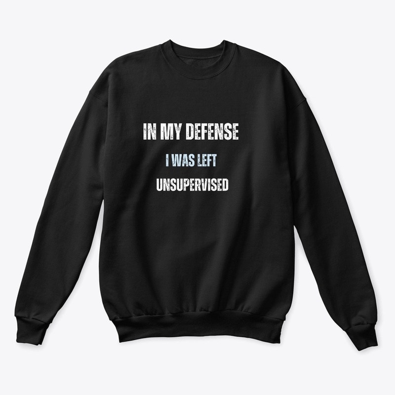 In my defense  I was left  unsupervised