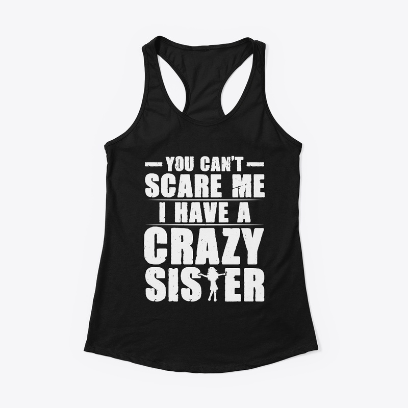 You Can't Scare Me I Have a Crazy Sister
