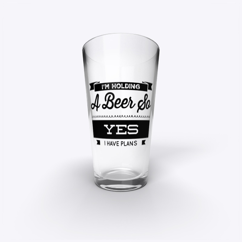I’m Holding A Beer So Yes I Have Plans