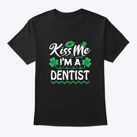 Kiss Me I'm Dentist   St Patricks Day Fu Black T-Shirt Front