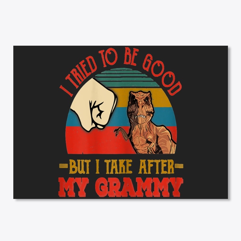 TRIED TO BE GOOD BUT I TAKE AFTER MY GRA