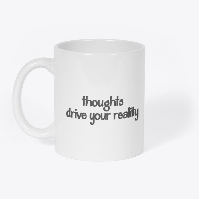 Thoughts drive your reality.