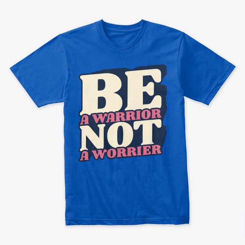 be a worrior not a worrier