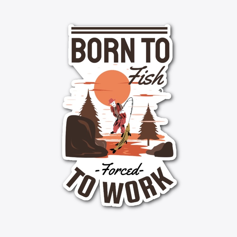 Born To Fish Not Forced Work