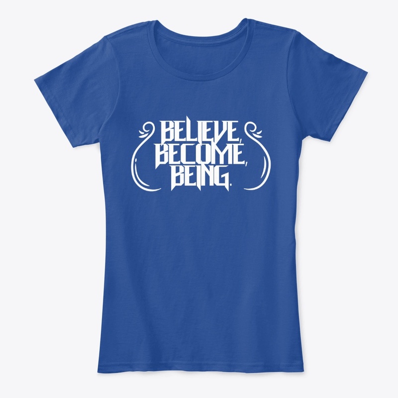 BELIEVE, BECOME,BEING.