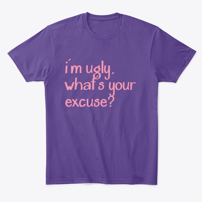 i'm ugly, what's your excuse?