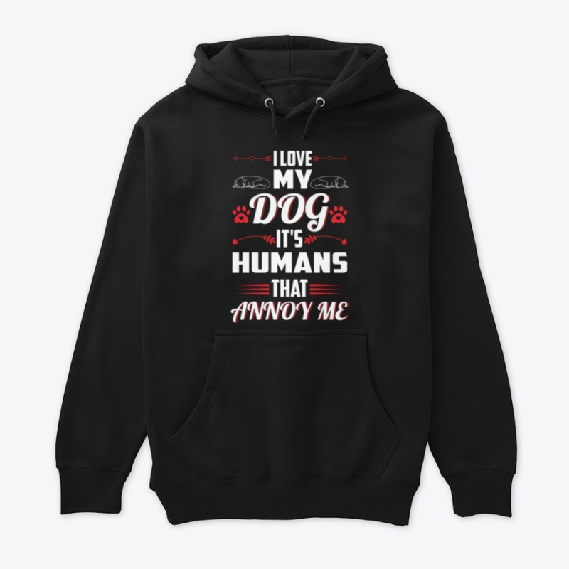 I Love My Dog It's Humans That Annoy Me