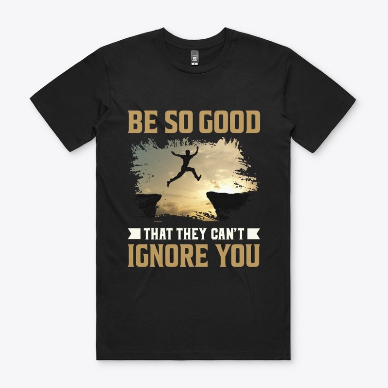 Be So Good That They Can't Ignore You 