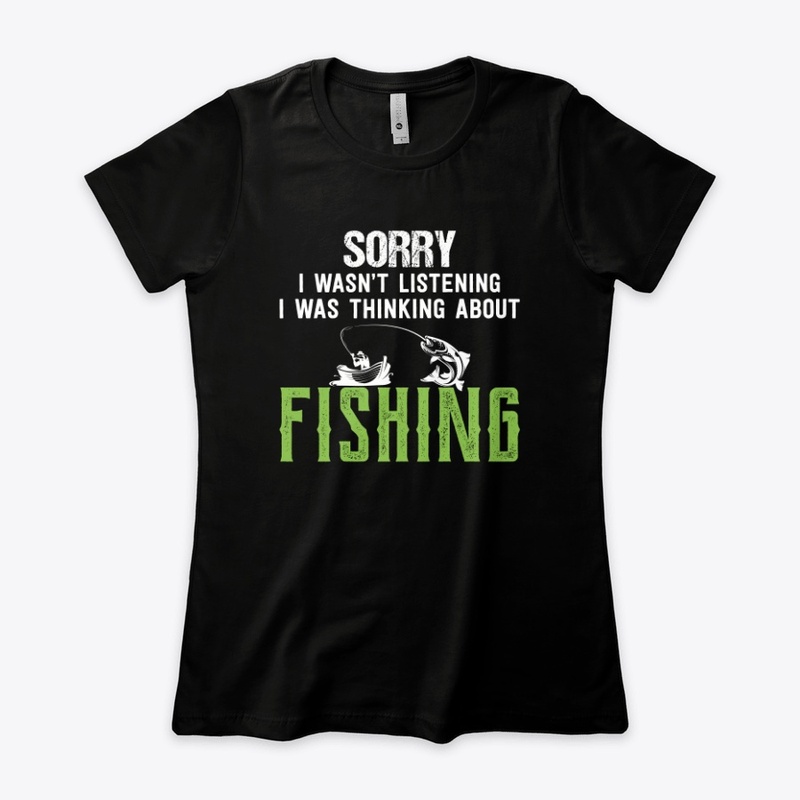 Sorry I Wasn't Listening Fishing T shirt