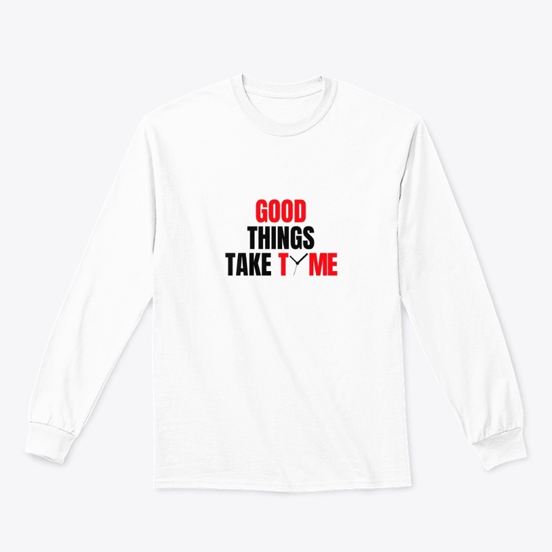 GOOD THINGS TAKE TIME 