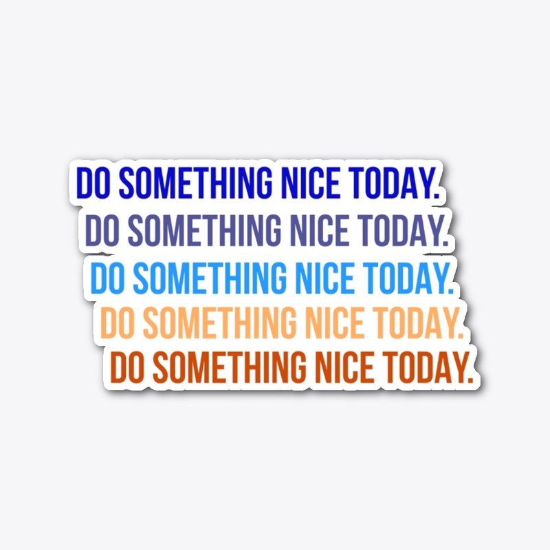 DO SOMETHING NICE TODAY.