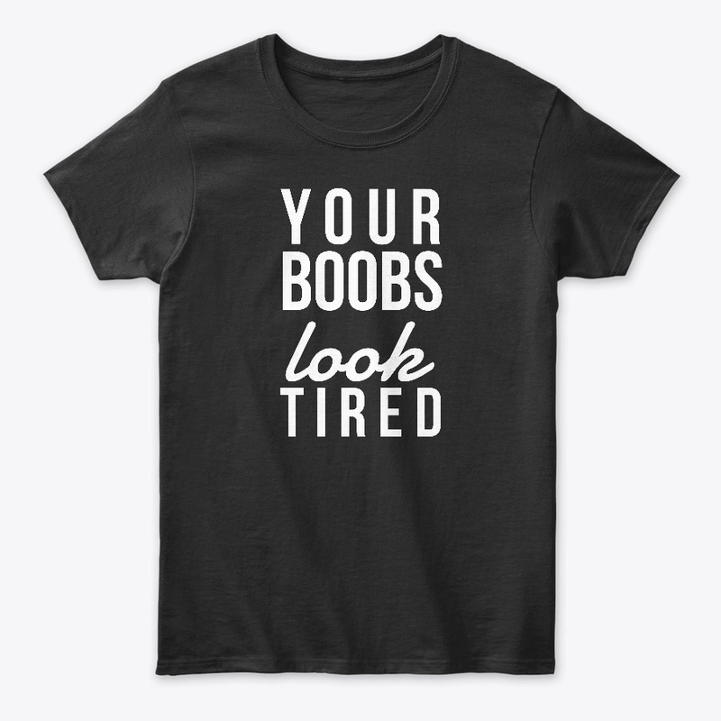 Funny Shirts - Your Boobs Look Tired