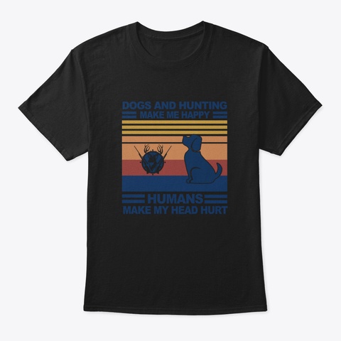 Dogs And Hunting Make Me Happy Humans Ma Black T-Shirt Front