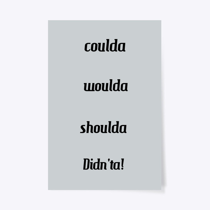 coulda woulda shoulda didn'ta