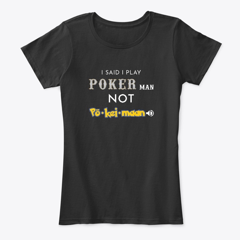 I said I play Poker man