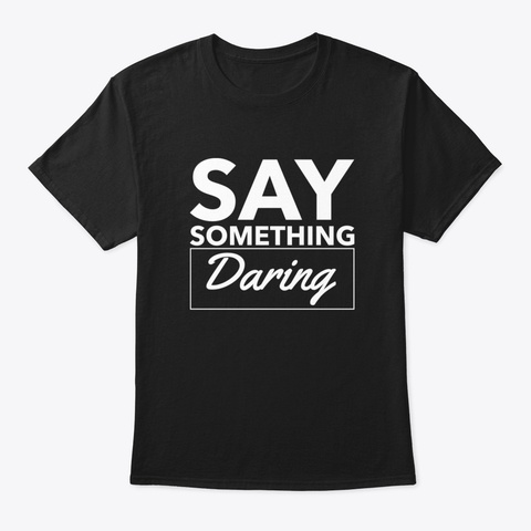 Say Something Daring Black T-Shirt Front