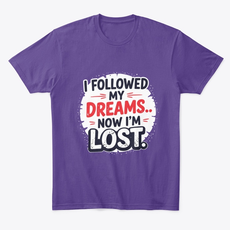 I followed my dreams… Now I’m lost
