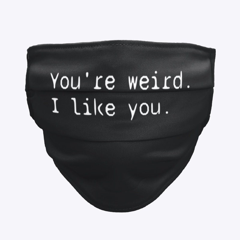 You're weird. I like you.