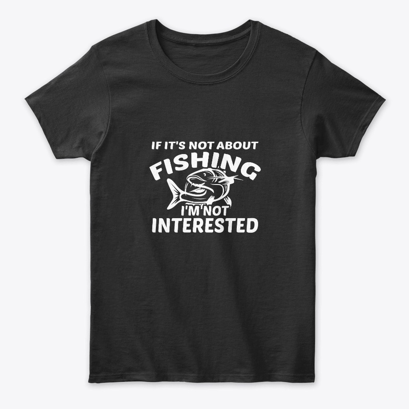 If It's Not About Fishing Not Interested