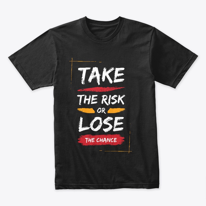 TAKE THE RISK OR LOSE THE CHANCE
