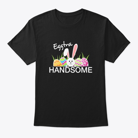 Funny Happy Easter Eggtra Handsome T Shi Black T-Shirt Front
