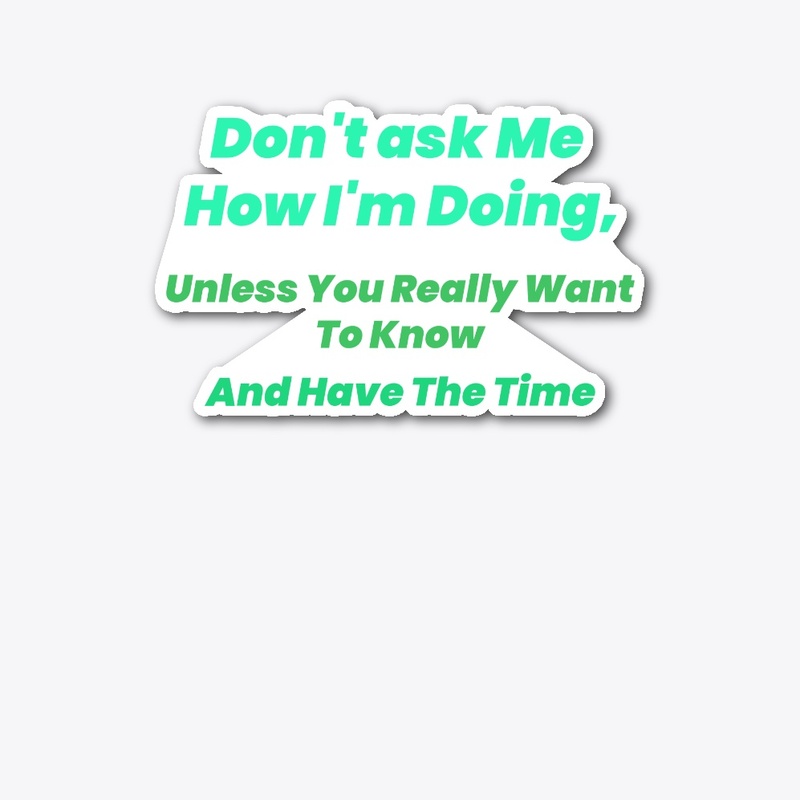 Don't Ask me how I'm doing.