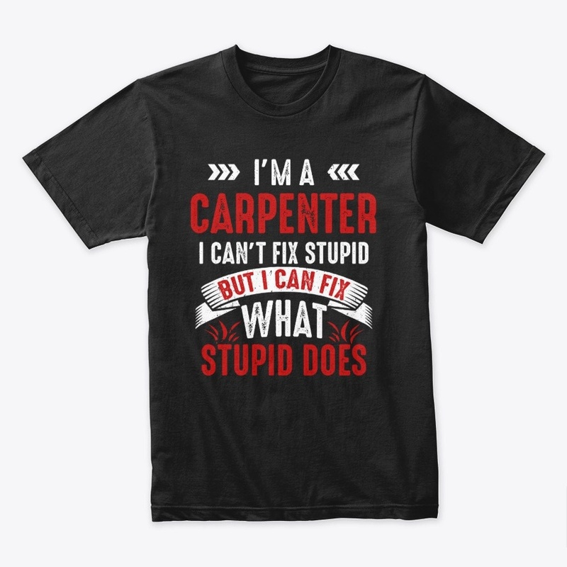 Funny Carpenter Gift, I Fix Stupid Does