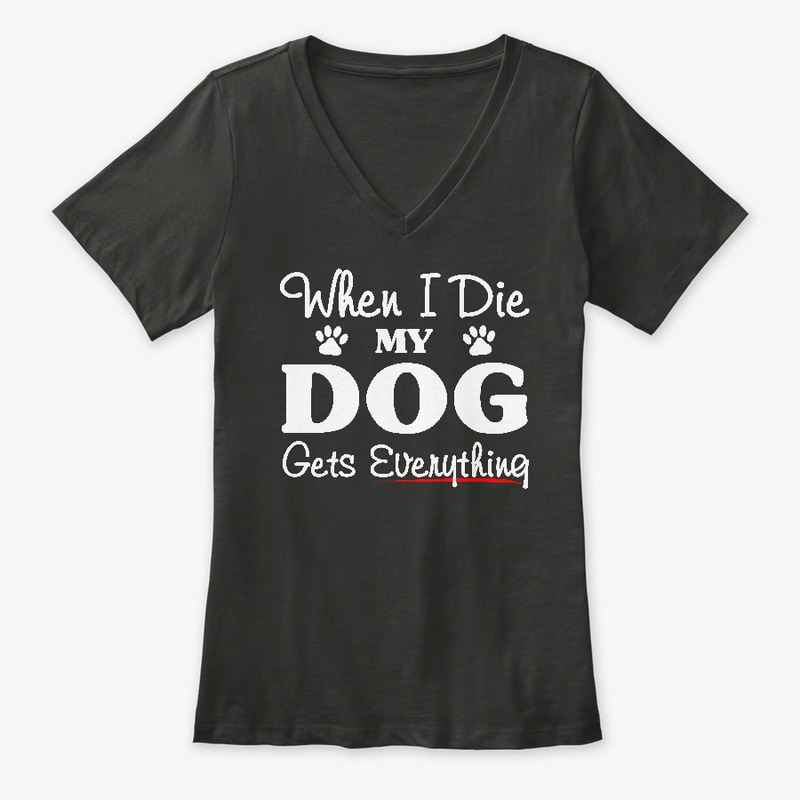 When I Die My Dog Gets Everything Shirts