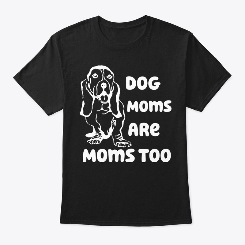 Dog Moms Are Moms Too gift t-shirt